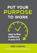 Put Your Purpose to Work: How to Find Fulfillment in Your 9-5