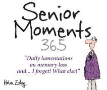 365 Senior Moments: Daily Lamentations on Memory Loss... and I Forget! What Else!