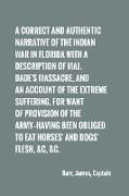 A correct and authentic narrative of the Indian war in Florida with a description of Maj. Dade's massacre, and an account of the extreme suffering