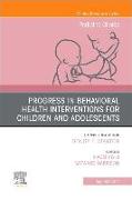 Progress in Behavioral Health Interventions for Children and Adolescents, an Issue of Pediatric Clinics of North America