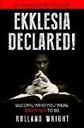 Ekklesia Declared!: Become Who You Were Designed to Be