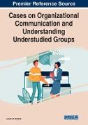 Cases on Organizational Communication and Understanding Understudied Groups