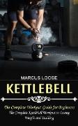 Kettlebell: The Complete Workout Guide for Beginners (The Complete Kettlebell Workout to Losing Weight and Building)