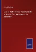 Lives of the President of the United States of America, from Washington to the present time