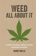 Weed All about It: A Guide to Growing, Rolling, Smoking, and Eating Your Green