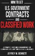 How to Get U.S. Government Contracts and Classified Work: A Contractor's Guide to Bidding on Classified Work and Building a Compliant Security Program