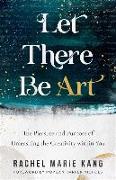 Let There Be Art - The Pleasure and Purpose of Unleashing the Creativity within You