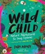 Wild Child: Nature Adventures for Young Explorers--With Amazing Things to Make, Find, and Do