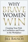 Why Brave Women Win: Creating Your Path to Confidence and Power in the Workplace