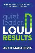 Quiet Leader, Loud Results: How Quiet Leaders Drive Outcomes That Speak for Themselves
