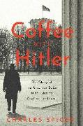 Coffee with Hitler: The Untold Story of the Amateur Spies Who Tried to Civilize the Nazis