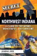 Secret Northwest Indiana: A Guide to the Weird, Wonderful, and Obscure