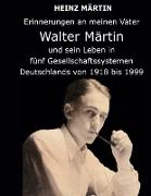 Erinnerungen an meinen Vater Walter Märtin und sein Leben in fünf Gesellschaftssystemen Deutschlands von 1918 bis 1999