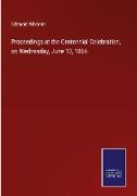 Proceedings at the Centennial Celebration, on Wednesday, June 13, 1866