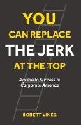 You Can Replace the Jerk at the Top: A Guide to Success in Corporate America