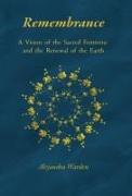 Remembrance: A Vision of the Sacred Feminine and the Renewal of the Earth