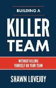 Building a Killer Team: Without Killing Yourself or Your Team