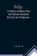 Bridge, its Principles and Rules of Play with Illustrative Hands and the Club Code of Bridge Laws