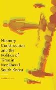 Memory Construction and the Politics of Time in Neoliberal South Korea