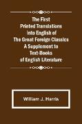 The First Printed Translations into English of the Great Foreign Classics A Supplement to Text-Books of English Literature