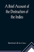 A Brief Account of the Destruction of the Indies, Or, a faithful NARRATIVE OF THE Horrid and Unexampled Massacres, Butcheries, and all manner of Cruelties, that Hell and Malice could invent, committed by the Popish Spanish Party on the inhabitants of