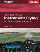 The Pilot's Manual: Instrument Flying: Earn an Instrument Rating and Safely Fly Under Ifr and in IMC