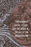 Environment, Social Justice, and the Media in the Age of the Anthropocene