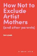 How Not to Exclude Artist Mothers (and Other Parents)