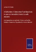 A Collection of Elementary Test Questions in pure and mixed Mathematics with Answers