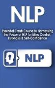 Nlp: Essential Crash Course to Harness the Power of NLP for Mind Control, Hypnosis and Self-Confidence