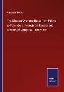 The Siberian Overland Route from Peking to Petersburg, through the Deserts and Steppes of Mongolia, Tartary, etc