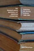 The Transatlantic Materials of American Literature: Publishing Us Writing in Britain, 1830-1860