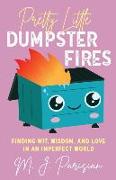 Pretty Little Dumpster Fires: Finding Wit, Wisdom, and Love in an Imperfect World
