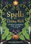 Spells for Living Well: A Witch's Guide for Manifesting Change, Well-Being, and Wonder