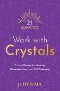 21 Days to Work with Crystals: Crystal Energy for Healing, Transformation, and Self-Protection