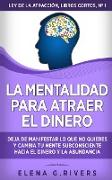 La mentalidad para atraer el dinero: Deja de manifestar lo que no quieres y cambia tu mente subconsciente hacia el dinero y la abundancia