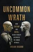 Uncommon Wrath: How Caesar and Cato's Deadly Rivalry Destroyed the Roman Republic