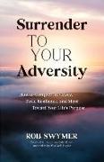 Surrender to Your Adversity: How to Conquer Adversity, Build Resilience, and Move Toward Your Life's Purpose