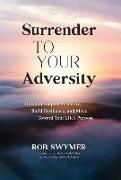 Surrender to Your Adversity: How to Conquer Adversity, Build Resilience, and Move Toward Your Life's Purpose