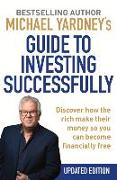 Michael Yardney's Guide to Investing Successfully: Discover How the Rich Make Their Money So You Can Become Financially Free
