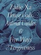 Zadie Xa: House Gods, Animals Guides and Five Ways 2 Forgiveness