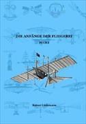 Die Anfänge der Fliegerei Buch I (Zusammenfassung der Teile 1-3 der Kleinen illustrierten Schriftenreihe zur Geschichte der Luftfahrt)
