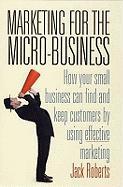Marketing for the Micro-Business: How Your Small Business Can Find and Keep Customers by Using Marketing. Jack Roberts