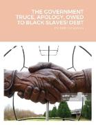 THE GOVERNMENT TRUCE, APOLOGY, OWED TO BLACK SLAVES! DEBT