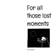 For all those lost moments