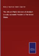 The Life and Public Services of Abraham Lincoln, sixteenth President of the United States