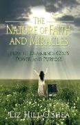 The Nature of Faith and Miracles: How to Experience God's Power and Purpose