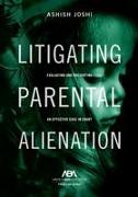 Litigating Parental Alienation: Evaluating and Presenting an Effective Case in Court
