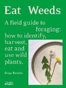 Eat Weeds: A Field Guide to Foraging: How to Identify, Harvest, Eat and Use Wild Plants