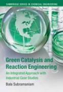 Green Catalysis and Reaction Engineering: An Integrated Approach with Industrial Case Studies